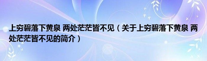 上窮碧落下黃泉 兩處茫茫皆不見（關(guān)于上窮碧落下黃泉 兩處茫茫皆不見的簡介）