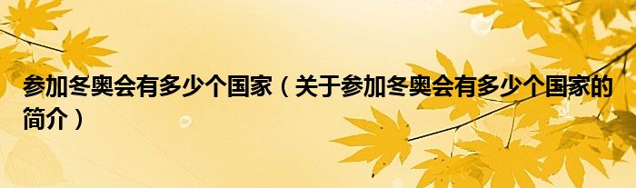 參加冬奧會(huì)有多少個(gè)國家（關(guān)于參加冬奧會(huì)有多少個(gè)國家的簡介）