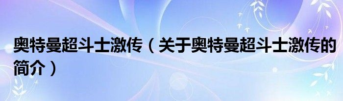 奧特曼超斗士激傳（關(guān)于奧特曼超斗士激傳的簡介）