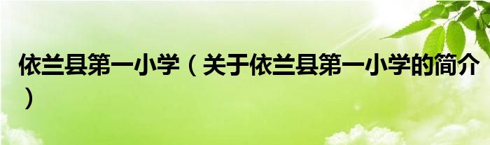 依蘭縣第一小學（關于依蘭縣第一小學的簡介）