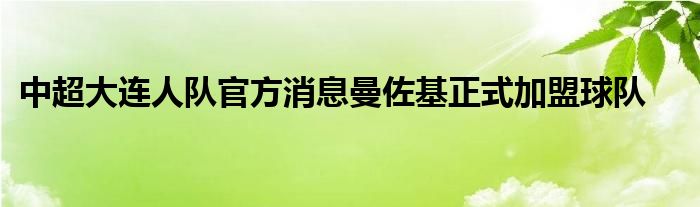 中超大連人隊(duì)官方消息曼佐基正式加盟球隊(duì)