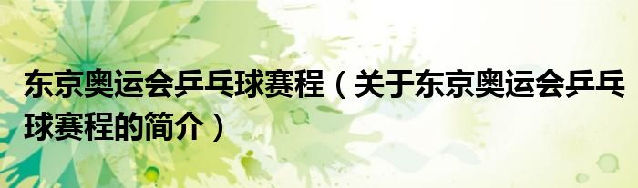 東京奧運(yùn)會(huì)乒乓球賽程（關(guān)于東京奧運(yùn)會(huì)乒乓球賽程的簡介）