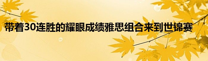 帶著30連勝的耀眼成績(jī)雅思組合來(lái)到世錦賽