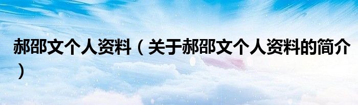 郝邵文個(gè)人資料（關(guān)于郝邵文個(gè)人資料的簡(jiǎn)介）