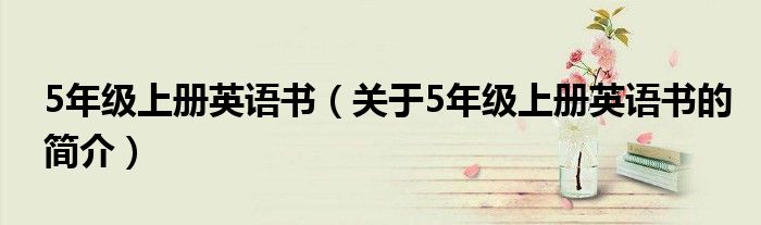 5年級上冊英語書（關于5年級上冊英語書的簡介）