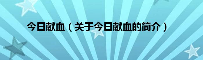 今日獻(xiàn)血（關(guān)于今日獻(xiàn)血的簡(jiǎn)介）