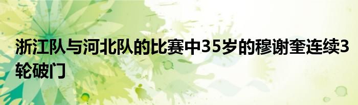 浙江隊(duì)與河北隊(duì)的比賽中35歲的穆謝奎連續(xù)3輪破門