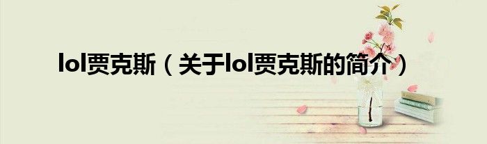 lol賈克斯（關(guān)于lol賈克斯的簡(jiǎn)介）