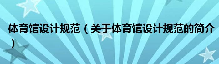 體育館設(shè)計(jì)規(guī)范（關(guān)于體育館設(shè)計(jì)規(guī)范的簡介）