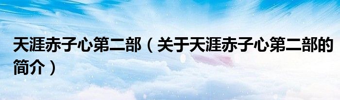 天涯赤子心第二部（關(guān)于天涯赤子心第二部的簡(jiǎn)介）