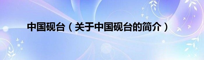 中國硯臺（關(guān)于中國硯臺的簡介）