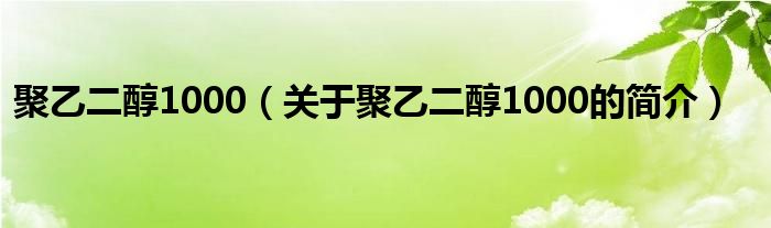 聚乙二醇1000（關(guān)于聚乙二醇1000的簡(jiǎn)介）