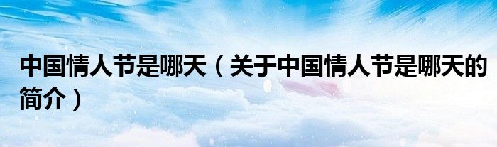 中國情人節(jié)是哪天（關于中國情人節(jié)是哪天的簡介）