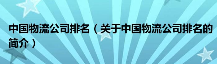 中國物流公司排名（關(guān)于中國物流公司排名的簡(jiǎn)介）