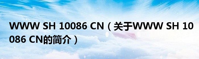 WWW SH 10086 CN（關(guān)于WWW SH 10086 CN的簡介）