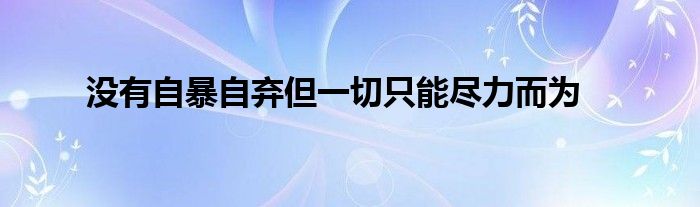 沒(méi)有自暴自棄但一切只能盡力而為