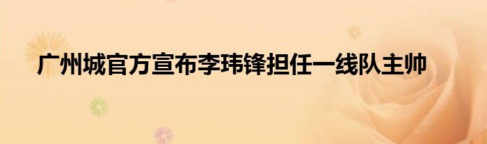 廣州城官方宣布李瑋鋒擔任一線隊主帥