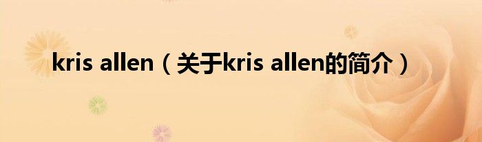 kris allen（關(guān)于kris allen的簡(jiǎn)介）