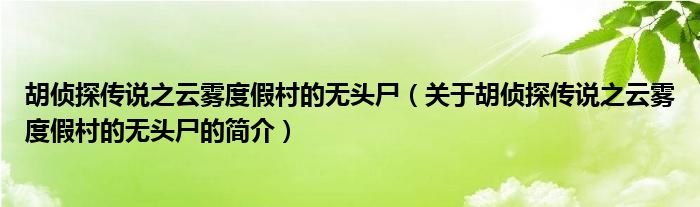 胡偵探傳說(shuō)之云霧度假村的無(wú)頭尸（關(guān)于胡偵探傳說(shuō)之云霧度假村的無(wú)頭尸的簡(jiǎn)介）