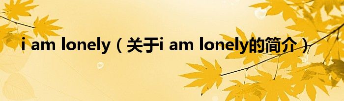 i am lonely（關于i am lonely的簡介）