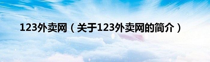 123外賣網(wǎng)（關(guān)于123外賣網(wǎng)的簡介）