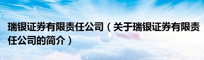 瑞銀證券有限責(zé)任公司（關(guān)于瑞銀證券有限責(zé)任公司的簡介）