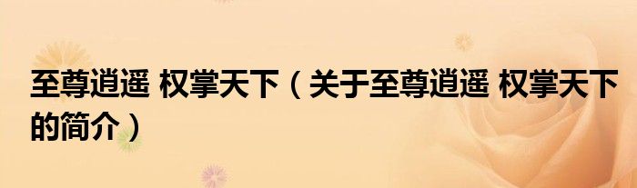 至尊逍遙 權(quán)掌天下（關(guān)于至尊逍遙 權(quán)掌天下的簡介）