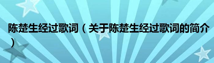 陳楚生經(jīng)過(guò)歌詞（關(guān)于陳楚生經(jīng)過(guò)歌詞的簡(jiǎn)介）