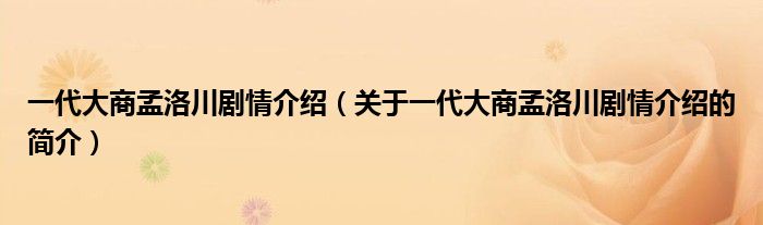 一代大商孟洛川劇情介紹（關(guān)于一代大商孟洛川劇情介紹的簡(jiǎn)介）