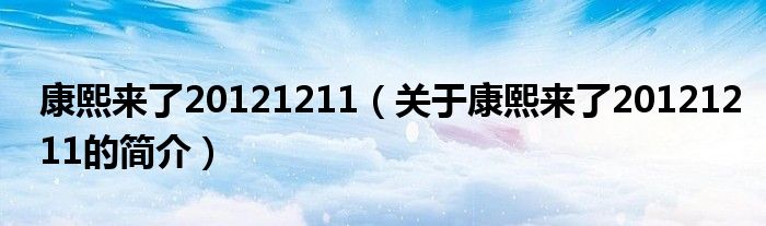 康熙來(lái)了20121211（關(guān)于康熙來(lái)了20121211的簡(jiǎn)介）