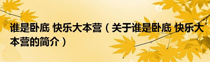 誰(shuí)是臥底 快樂(lè)大本營(yíng)（關(guān)于誰(shuí)是臥底 快樂(lè)大本營(yíng)的簡(jiǎn)介）