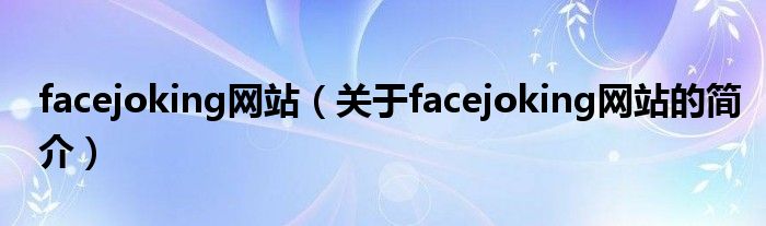 facejoking網(wǎng)站（關(guān)于facejoking網(wǎng)站的簡介）