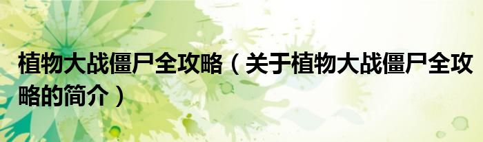 植物大戰(zhàn)僵尸全攻略（關(guān)于植物大戰(zhàn)僵尸全攻略的簡(jiǎn)介）