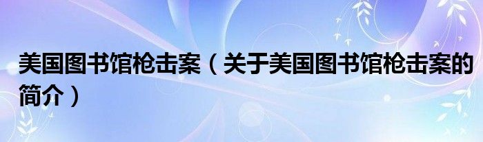 美國圖書館槍擊案（關(guān)于美國圖書館槍擊案的簡介）