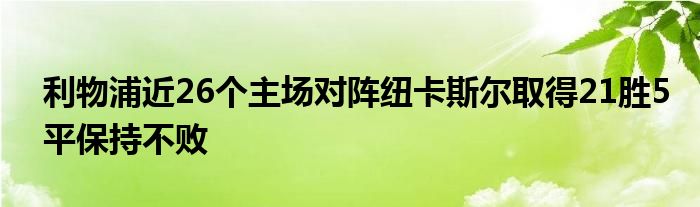 利物浦近26個主場對陣紐卡斯爾取得21勝5平保持不敗