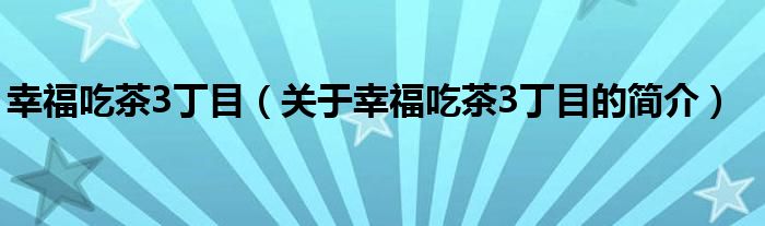 幸福吃茶3丁目（關(guān)于幸福吃茶3丁目的簡(jiǎn)介）