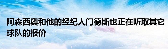 阿森西奧和他的經(jīng)紀(jì)人門德斯也正在聽取其它球隊的報價