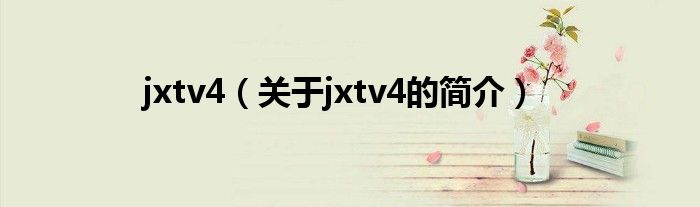 jxtv4（關(guān)于jxtv4的簡(jiǎn)介）