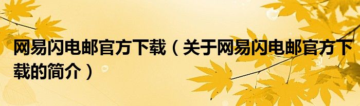 網(wǎng)易閃電郵官方下載（關(guān)于網(wǎng)易閃電郵官方下載的簡(jiǎn)介）