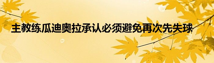 主教練瓜迪奧拉承認必須避免再次先失球