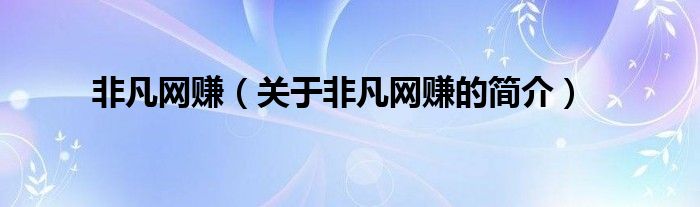 非凡網(wǎng)賺（關(guān)于非凡網(wǎng)賺的簡介）