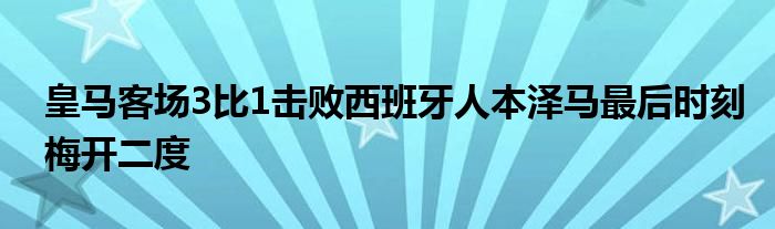 皇馬客場(chǎng)3比1擊敗西班牙人本澤馬最后時(shí)刻梅開(kāi)二度