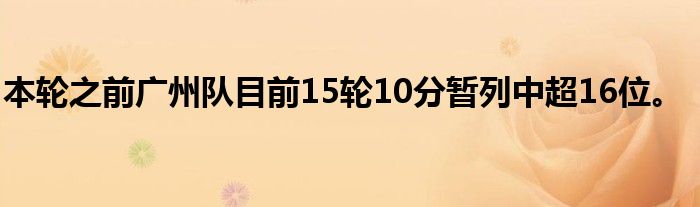 本輪之前廣州隊(duì)目前15輪10分暫列中超16位。