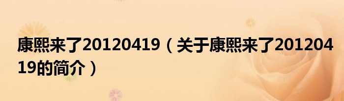 康熙來(lái)了20120419（關(guān)于康熙來(lái)了20120419的簡(jiǎn)介）