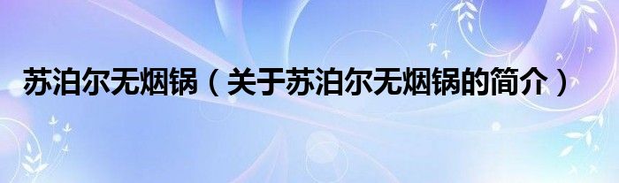 蘇泊爾無煙鍋（關(guān)于蘇泊爾無煙鍋的簡介）