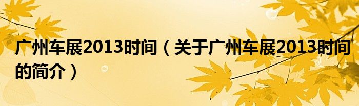 廣州車展2013時(shí)間（關(guān)于廣州車展2013時(shí)間的簡(jiǎn)介）