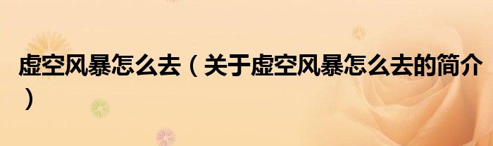 虛空風(fēng)暴怎么去（關(guān)于虛空風(fēng)暴怎么去的簡介）