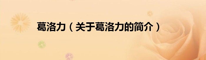 葛洛力（關(guān)于葛洛力的簡(jiǎn)介）