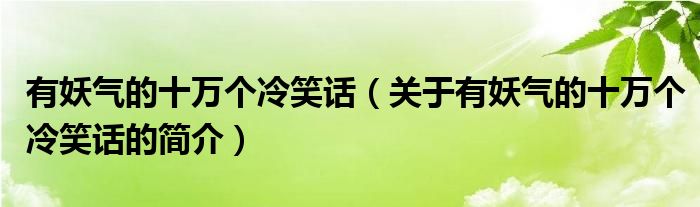 有妖氣的十萬(wàn)個(gè)冷笑話（關(guān)于有妖氣的十萬(wàn)個(gè)冷笑話的簡(jiǎn)介）