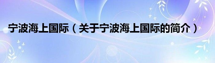 寧波海上國際（關于寧波海上國際的簡介）